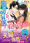 曲者外科医は偽装の愛妻を抱き愛でる～甘く囲われる独占婚～【SS付き】