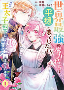 【期間限定　試し読み増量版】世界最強の魔力持ちは平穏に暮らしたい！ 何故か王太子殿下に執着されています