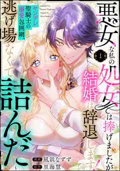 悪女な私の処女は捧げましたが結婚は辞退します！ ～ヤンデレ聖騎士の溺愛包囲網、逃げ場なくて詰んだ～（分冊版）　【第1話】