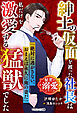 紳士の仮面を被った社長は私だけを激愛する猛獣でした【秘密の溺愛シリーズ】