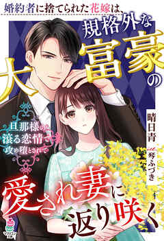 婚約者に捨てられた花嫁は、規格外な大富豪の愛され妻に返り咲く～旦那様の滾る恋情で攻め堕とされて～