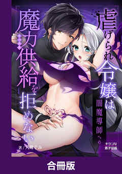 虐げられ令嬢は闇魔導師への魔力供給を拒めない【合冊版】