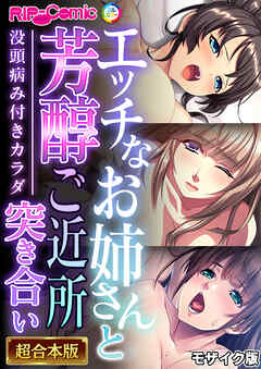 エッチなお姉さんと芳醇ご近所突き合い～没頭病み付きカラダ～【超合本シリーズ】 モザイク版