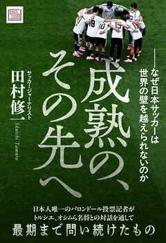 成熟の、その先へーーなぜ日本サッカーは世界の壁を越えられないのか
