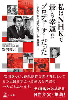 私はNHKで最も幸運なプロデューサーだった ～テレビ・ドキュメンタリストの履歴書～