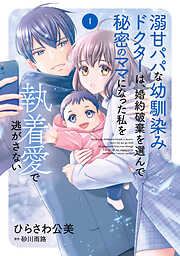 溺甘パパな幼馴染みドクターは、婚約破棄を選んで秘密のママになった私を執着愛で逃がさない