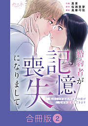 婚約者が記憶喪失になりまして～私のことを忘れたはずの彼がなぜか溺愛してきます～【合冊版】