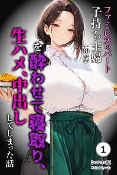 ファミレスのパート子持ち主婦（38歳）を酔わせて寝取り、生ハメ、中出ししてしまった話①(単話)【モザイク版】