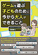 ゲームを遊ぶ子どものために今から大人ができること
