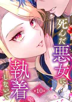 死んだ悪女に執着しないで 第10話【単話版】