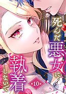 死んだ悪女に執着しないで 第10話【単話版】