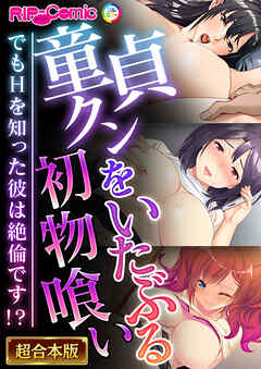 童貞クンをいたぶる初物喰い ～でもHを知った彼は絶倫です！？～【超合本シリーズ】