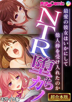 NTR堕ちカノ～最愛の彼女はいかにして他人棒を受け入れたのか～【超合本シリーズ】 モザイク版