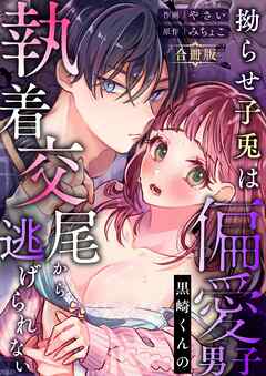拗らせ子兎は偏愛男子黒崎くんの執着交尾から逃げられない【合冊版】