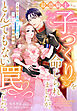 最恐騎士との子づくりを命じられましたが、とんでもない罠でした。～自分を見捨てた彼との身ごもり婚姻事情～