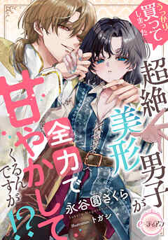 うっかり買ってしまった超絶美形男子が全力で甘やかしてくるんですが！？
