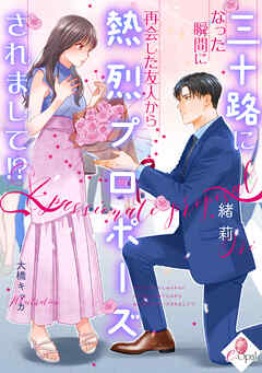 三十路になった瞬間に再会した友人から熱烈プロポーズされまして！？