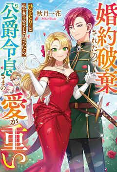 【期間限定　試し読み増量版】婚約破棄されたのでひっそりと生きようと思ったら公爵令息さまの愛が重い