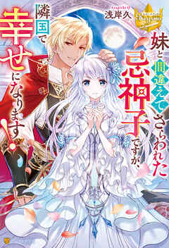 【期間限定　試し読み増量版】妹と間違えてさらわれた忌神子ですが、隣国で幸せになります！
