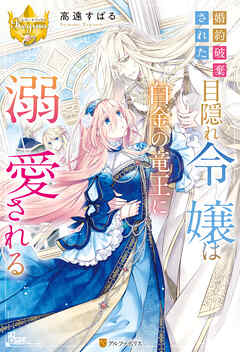 【期間限定　試し読み増量版】婚約破棄された目隠れ令嬢は白金の竜王に溺愛される