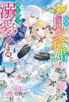 【期間限定　試し読み増量版】幼妻は、白い結婚を解消して国王陛下に溺愛される。