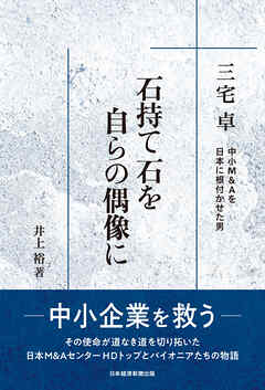 石持て石を 自らの偶像に　三宅卓　中小M&Aを日本に根付かせた男