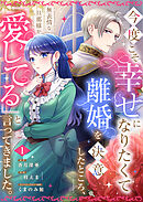 今度こそ幸せになりたくて離婚を決意したところ、無表情な旦那様が「愛してる」と言ってきました。【電子限定特典付き】