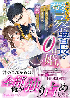 キャリア警察署長と0日婚！～甘美な制服姿の旦那様に溺愛されています～