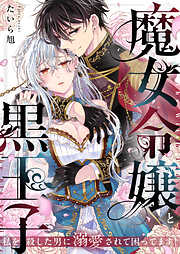 魔女令嬢と黒王子～私を殺した男に溺愛されて困ってます！～
