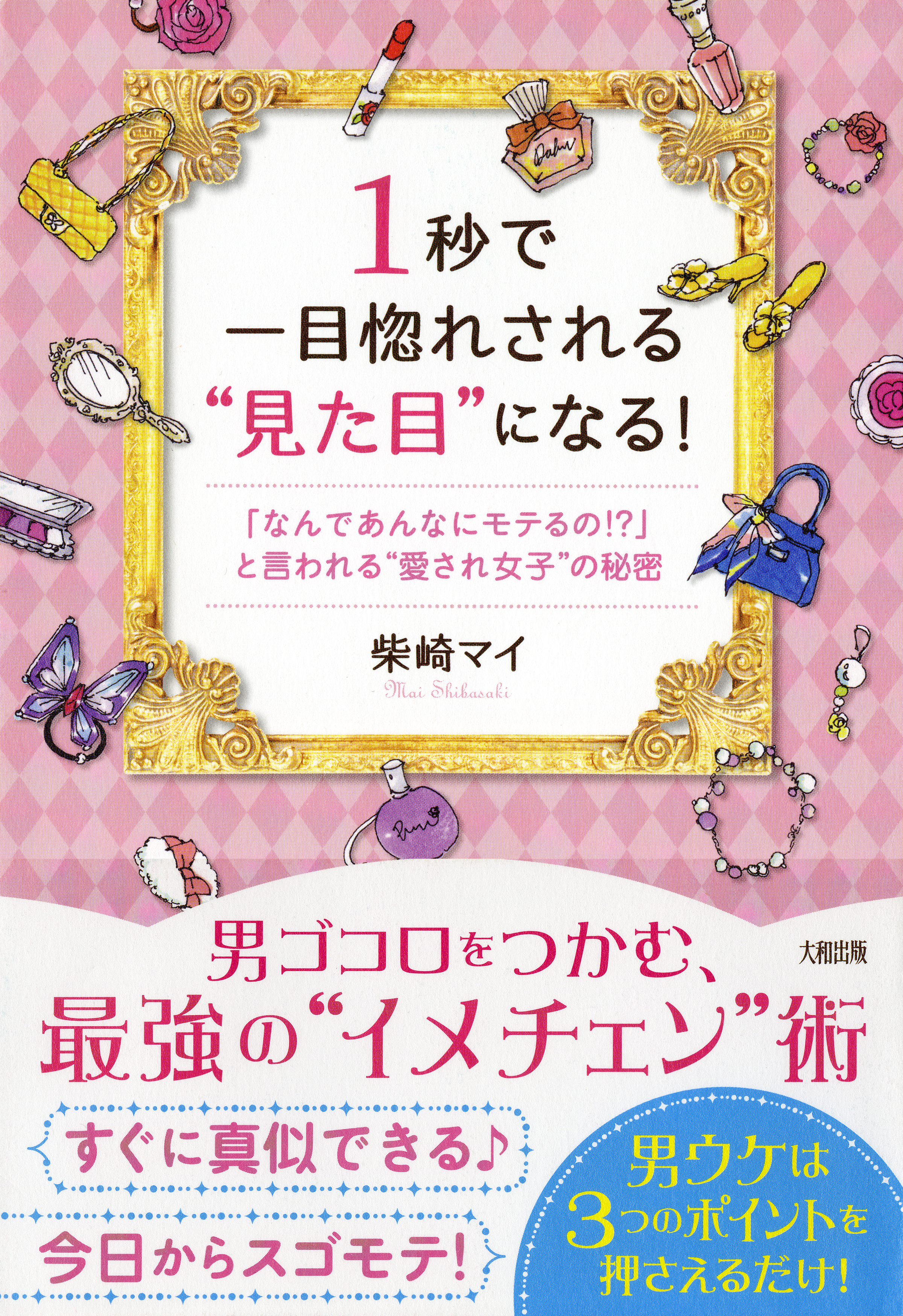 １秒で一目惚れされる 見た目 になる 大和出版 なんであんなにモテるの と言われる 愛され女子 の秘密 柴崎マイ 漫画 無料試し読みなら 電子書籍ストア ブックライブ