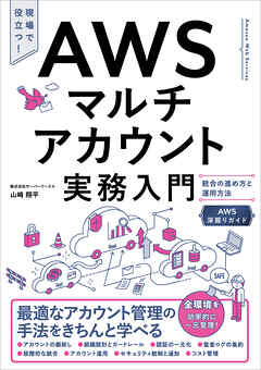 AWSマルチアカウント実務入門　統合の進め方と運用方法［AWS深掘りガイド］