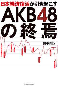 日本経済復活が引き起こすAKB４８の終焉