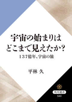 宇宙の始まりはどこまで見えたか？　１３７億年、宇宙の旅