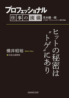 プロフェッショナル　仕事の流儀　横井昭裕　玩具企画開発　ヒットの秘密は“トゲ”にあり