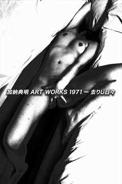 加納典明 ART WORKS －1971去りし日々