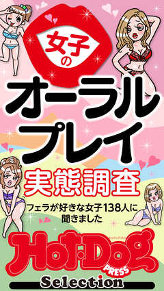 ホットドッグプレスセレクション　女子のオーラルプレイ実態調査　「大人のセックス白書」シリーズ　ｎｏ．５２２ - Hot-Dog PRESS編集部 - 雑誌・無料試し読みなら、電子書籍・コミックストア ブックライブ