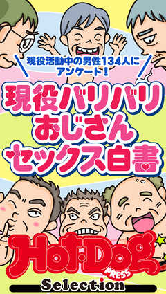 ホットドッグプレスセレクション　現役バリバリおじさんセックス白書　「大人のセックス白書」シリーズ　ｎｏ．５８１
