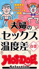 ホットドッグプレスセレクション　夫婦のセックス温度差白書　「大人のセックス白書」シリーズ　ｎｏ．６０６