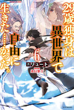 29歳独身は異世界で自由に生きた かった 6 漫画 無料試し読みなら 電子書籍ストア ブックライブ