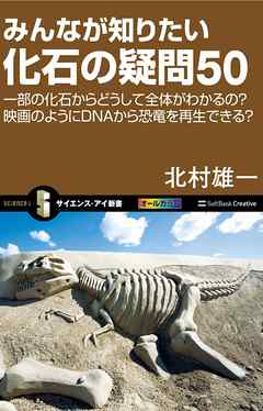 みんなが知りたい化石の疑問50　一部の化石からどうして全体がわかるの？映画のようにDNAから恐竜を再生できる？