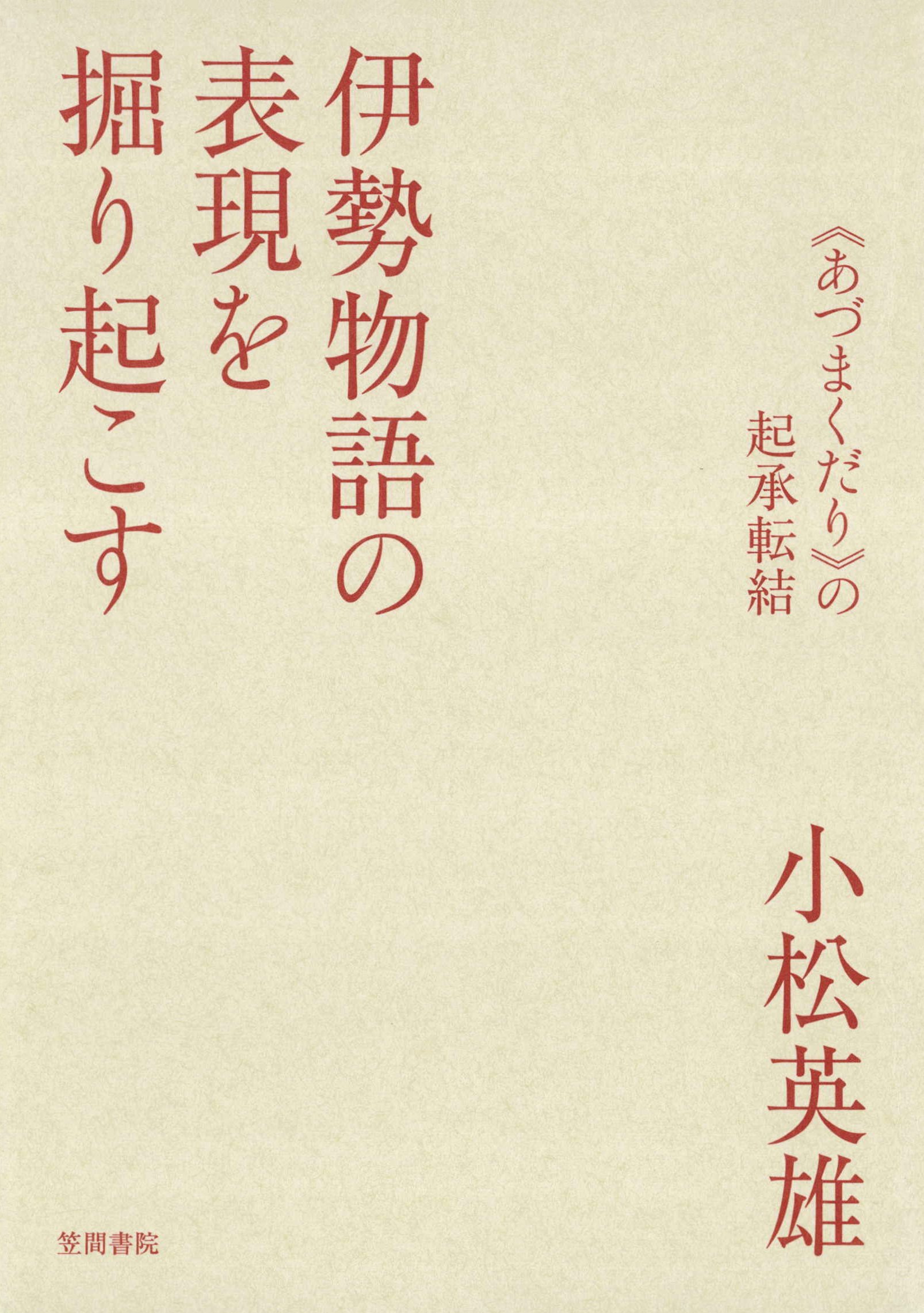 伊勢物語の表現を掘り起こす 《あづまくだり》の起承転結 - 小松英雄 - 小説・無料試し読みなら、電子書籍・コミックストア ブックライブ