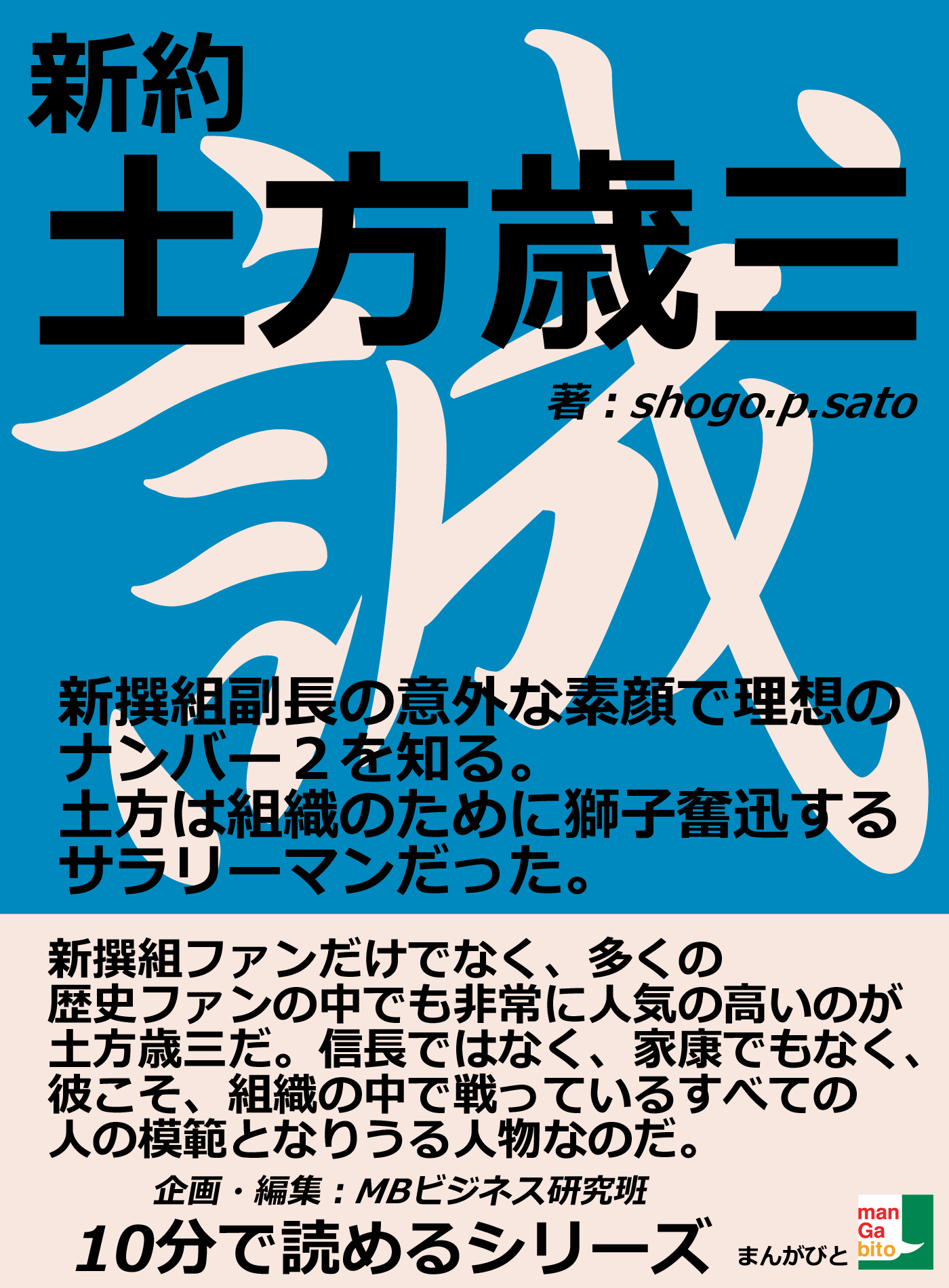 新約 土方歳三 新撰組副長の意外な素顔で理想のナンバー２を知る 土方は組織のために獅子奮迅するサラリーマンだった 10分で読めるシリーズ Shogo P Sato Mbビジネス研究班 漫画 無料試し読みなら 電子書籍ストア ブックライブ