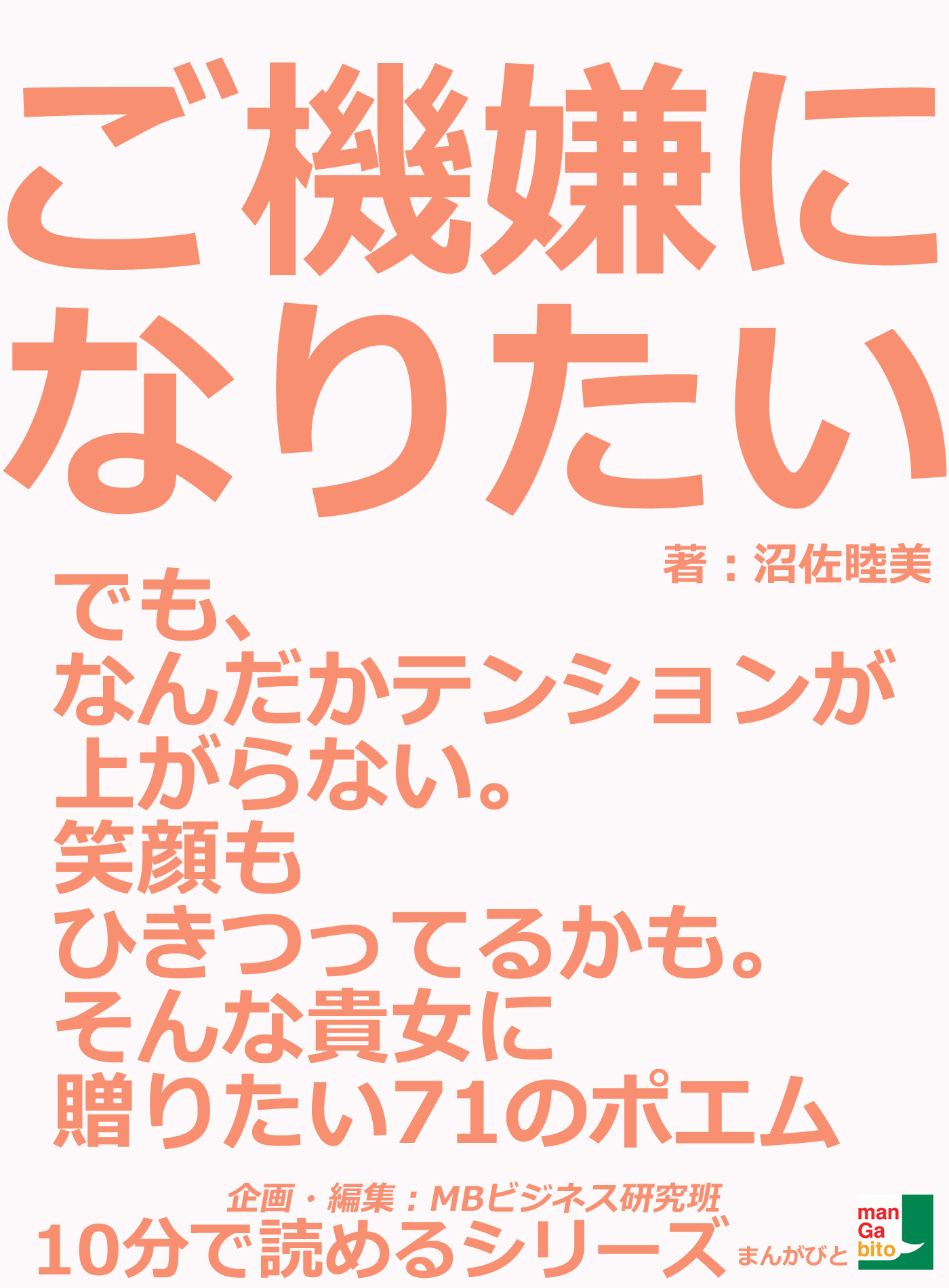 ご機嫌になりたい でも なんだかテンションが上がらない 笑顔もひきつってるかも そんな貴女に贈りたい７１のポエム10分で読めるシリーズ 沼佐睦美 Mbビジネス研究班 漫画 無料試し読みなら 電子書籍ストア ブックライブ