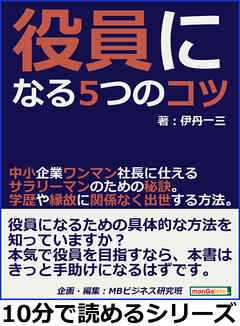 役員になる５つのコツ。中小企業ワンマン社長に仕えるサラリーマンのための秘訣。学歴や縁故に関係なく出世する方法。10分で読めるシリーズ