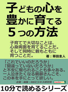 子どもの心を豊かに育てる５つの方法。子育てで大切なことは、心身両面を育てることだ。そして同時に親もともに育つことだ。10分で読めるシリーズ