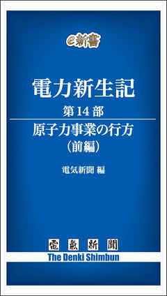 電力新生記　第14部　原子力事業の行方（前編）