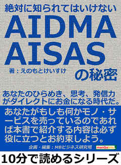 絶対に知られてはいけないＡＩＤＭＡ・ＡＩＳＡＳの秘密。あなたのひらめき、思考、発信力がダイレクトにお金になる時代だ。10分で読めるシリーズ