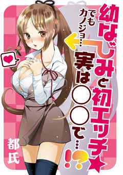 幼なじみと初エッチ☆ でもカノジョ…実は○○で…！？