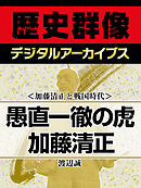 ＜加藤清正と戦国時代＞愚直一徹の虎　加藤清正