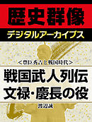 ＜豊臣秀吉と戦国時代＞戦国武人列伝　文禄・慶長の役